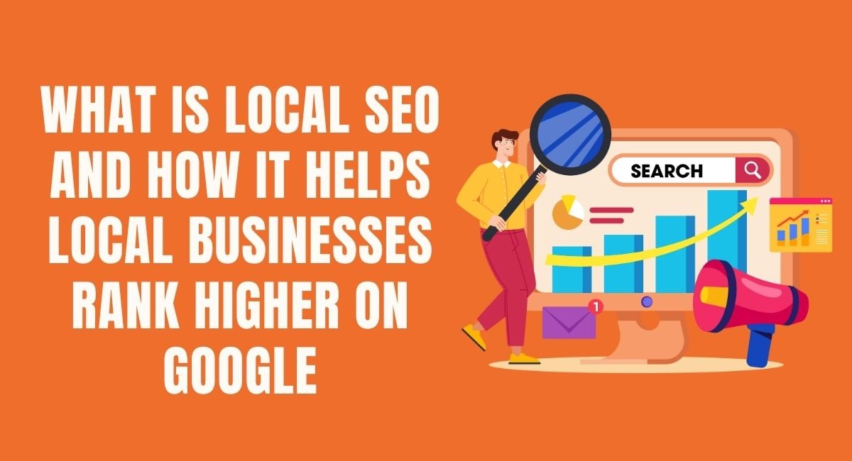 What Is Local SEO and How It Helps Local Businesses Rank Higher on Google